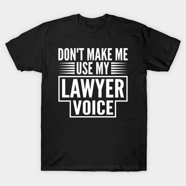 Don't Make Me Use My Lawyer Voice T-Shirt by HaroonMHQ